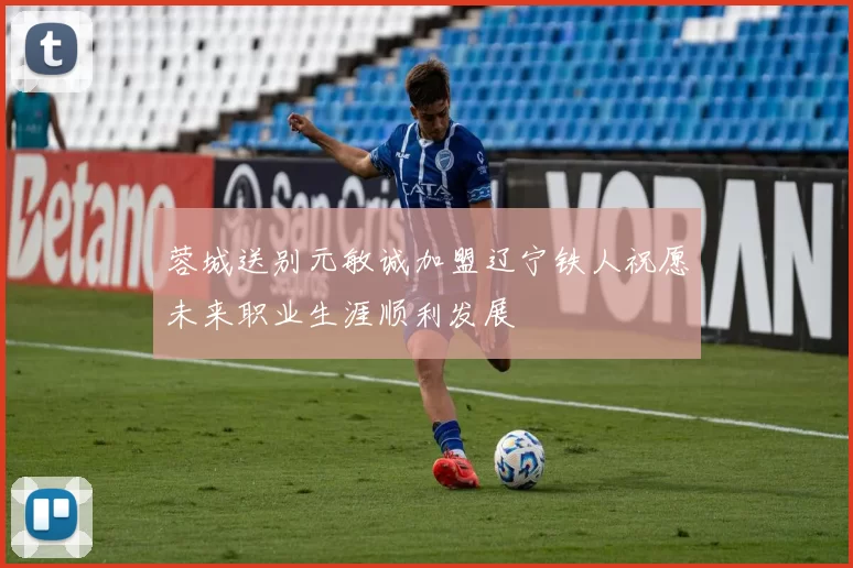 蓉城送别元敏诚加盟辽宁铁人祝愿未来职业生涯顺利发展