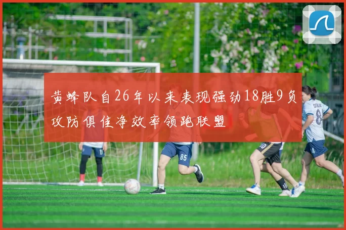 黄蜂队自26年以来表现强劲18胜9负攻防俱佳净效率领跑联盟