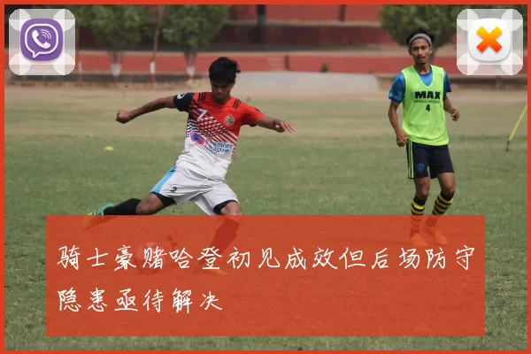 骑士豪赌哈登初见成效但后场防守隐患亟待解决