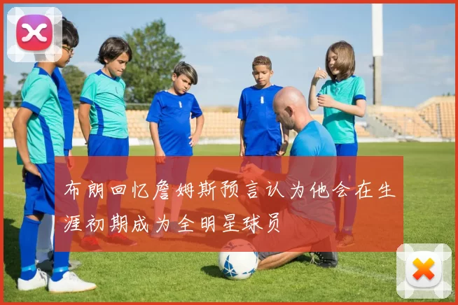 布朗回忆詹姆斯预言认为他会在生涯初期成为全明星球员