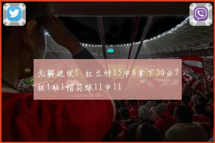 无解进攻！杜兰特15中8拿下30分7板1助1帽罚球11中11