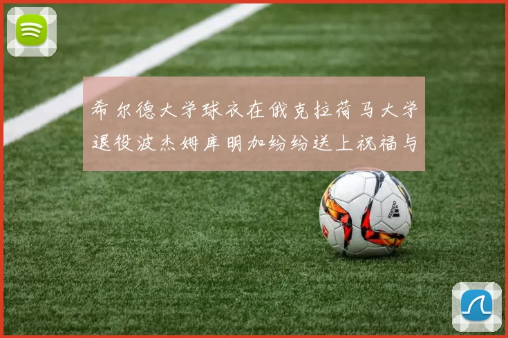 希尔德大学球衣在俄克拉荷马大学退役波杰姆库明加纷纷送上祝福与敬意