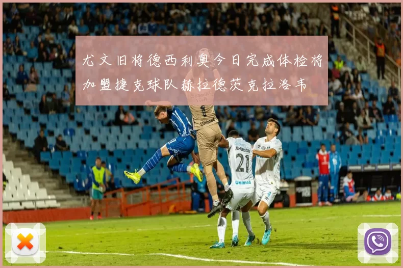 尤文旧将德西利奥今日完成体检将加盟捷克球队赫拉德茨克拉洛韦