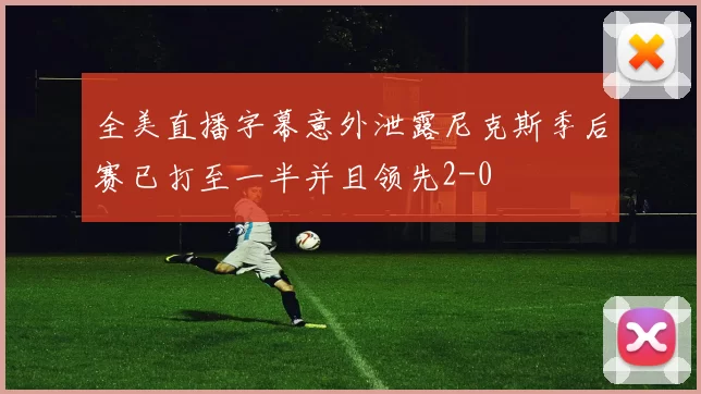 全美直播字幕意外泄露尼克斯季后赛已打至一半并且领先2-0