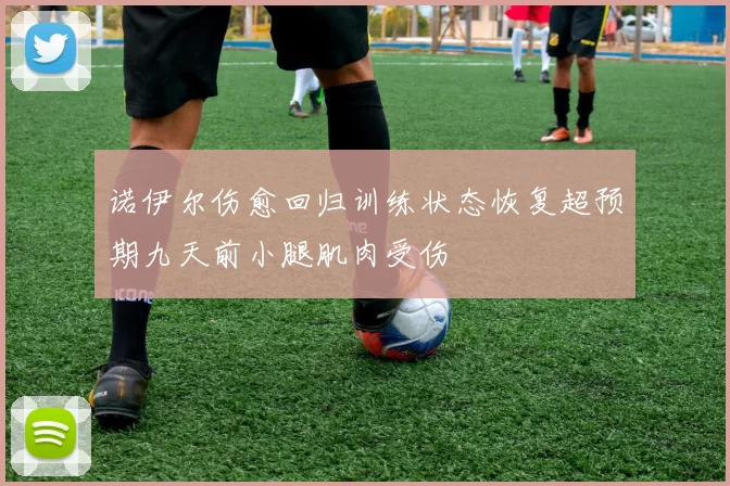 诺伊尔伤愈回归训练状态恢复超预期九天前小腿肌肉受伤