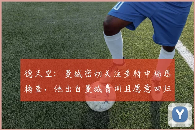 德天空：曼城密切关注多特中场恩梅查，他出自曼城青训且愿意回归