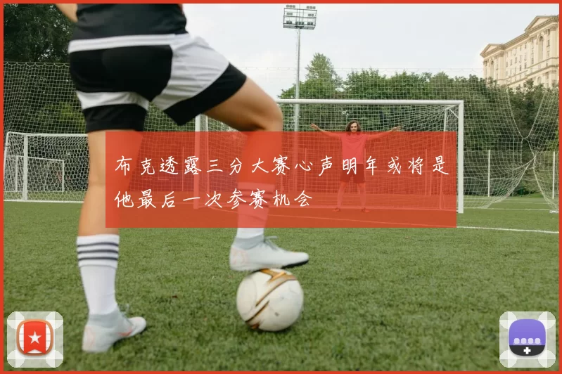 布克透露三分大赛心声明年或将是他最后一次参赛机会