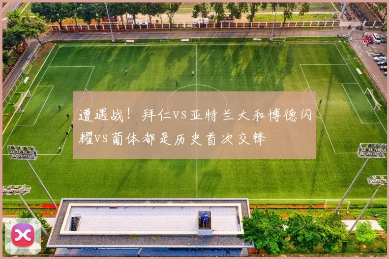 遭遇战！拜仁vs亚特兰大和博德闪耀vs葡体都是历史首次交锋